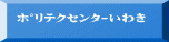 ﾎﾟﾘﾃｸｾﾝﾀｰいわき